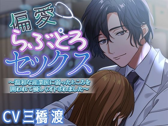 偏愛らぶとろセックス〜温和な産業医に弱ったところを囲われて優しくオトされました〜